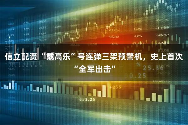 信立配资 “戴高乐”号连弹三架预警机，史上首次“全军出击”