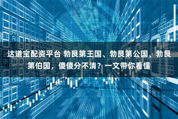 达道宝配资平台 勃艮第王国、勃艮第公国、勃艮第伯国，傻傻分不清？一文带你看懂