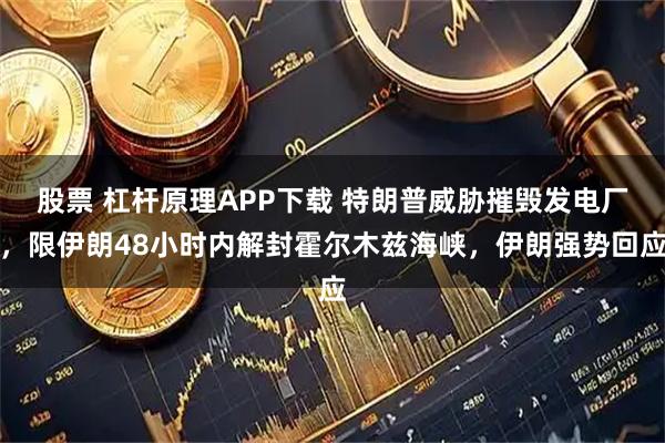 股票 杠杆原理APP下载 特朗普威胁摧毁发电厂，限伊朗48小时内解封霍尔木兹海峡，伊朗强势回应