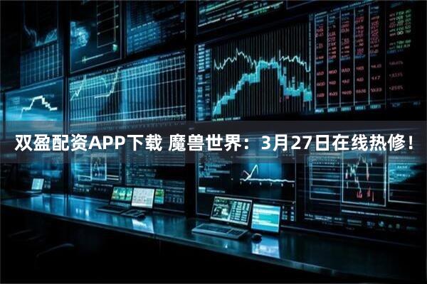 双盈配资APP下载 魔兽世界：3月27日在线热修！