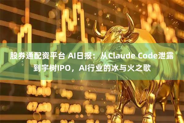 股券通配资平台 AI日报：从Claude Code泄露到宇树IPO，AI行业的冰与火之歌
