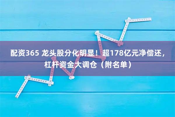 配资365 龙头股分化明显！超178亿元净偿还，杠杆资金大调仓（附名单）