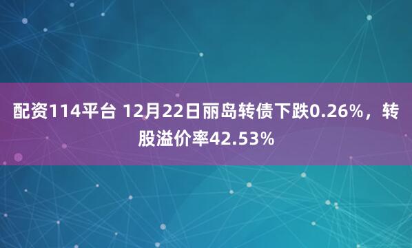 配资114平台 12月22日丽岛转债下跌0.26%，转股溢价率42.53%