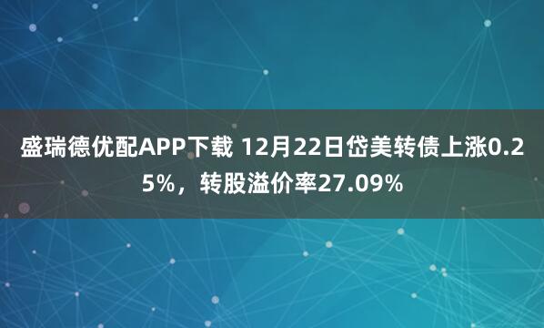 盛瑞德优配APP下载 12月22日岱美转债上涨0.25%，转股溢价率27.09%