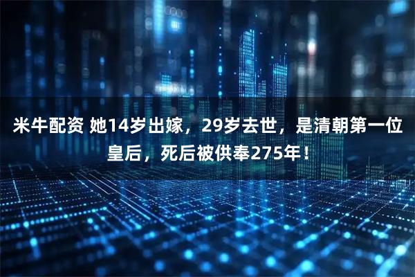 米牛配资 她14岁出嫁，29岁去世，是清朝第一位皇后，死后被供奉275年！