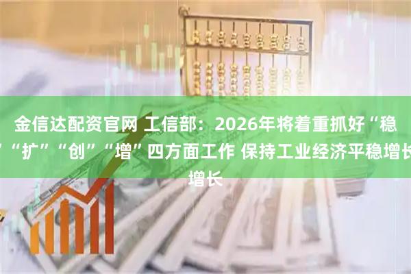 金信达配资官网 工信部：2026年将着重抓好“稳”“扩”“创”“增”四方面工作 保持工业经济平稳增长