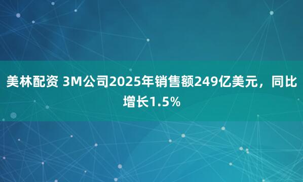 美林配资 3M公司2025年销售额249亿美元，同比增长1.5%