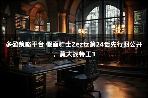 多盈策略平台 假面骑士Zeztz第24话先行图公开，莫大战特工3