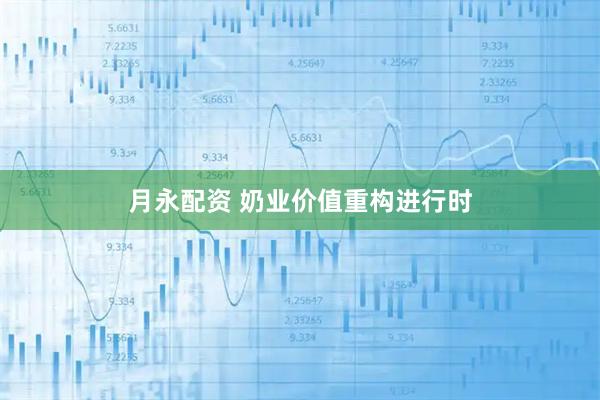 月永配资 奶业价值重构进行时