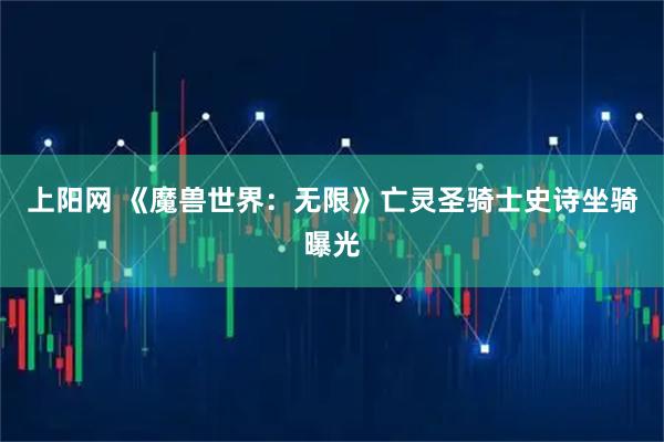 上阳网 《魔兽世界：无限》亡灵圣骑士史诗坐骑曝光